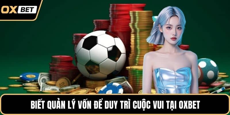 Biết quản lý vốn để duy trì cuộc vui tại OXBET