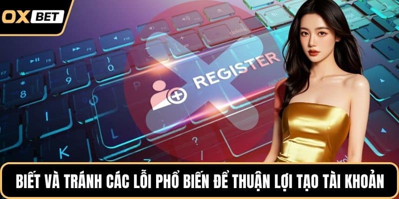 Biết và tránh các lỗi phổ biến để thuận lợi tạo tài khoản