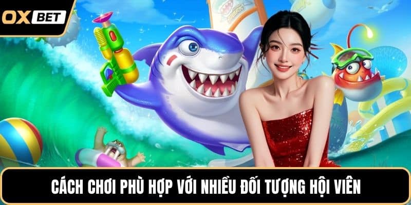 Cách chơi phù hợp với nhiều đối tượng hội viên