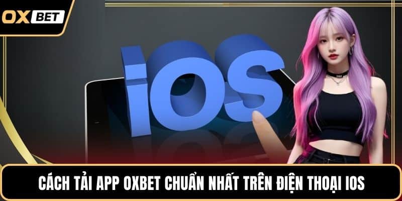 Cách tải app OXBET chuẩn nhất trên điện thoại iOS
