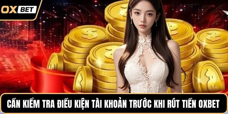 Cần kiểm tra điều kiện tài khoản trước khi rút tiền OXBET 