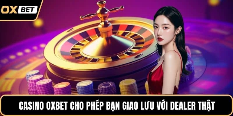 Casino OXBET cho phép bạn giao lưu với dealer thật