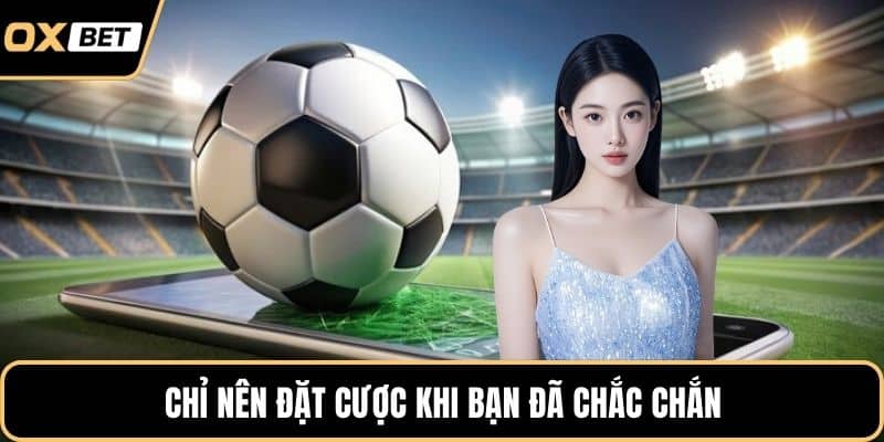 Chỉ nên đặt cược khi bạn đã chắc chắn