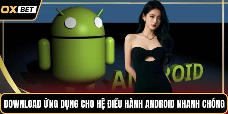 Download ứng dụng cho hệ điều hành Android nhanh chóng