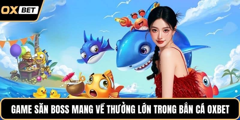 Game săn boss mang về thưởng lớn trong bắn cá OXBET