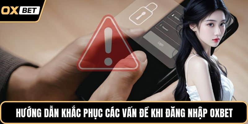 Hướng dẫn khắc phục các vấn đề khi đăng nhập OXBET