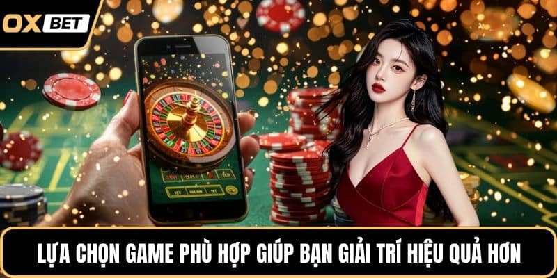 Lựa chọn game phù hợp giúp bạn giải trí hiệu quả hơn