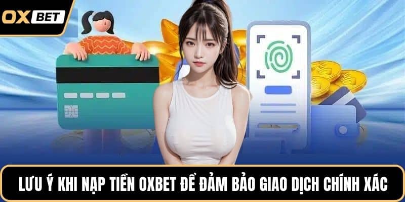 Lưu ý khi nạp tiền OXBET để đảm bảo giao dịch chính xác