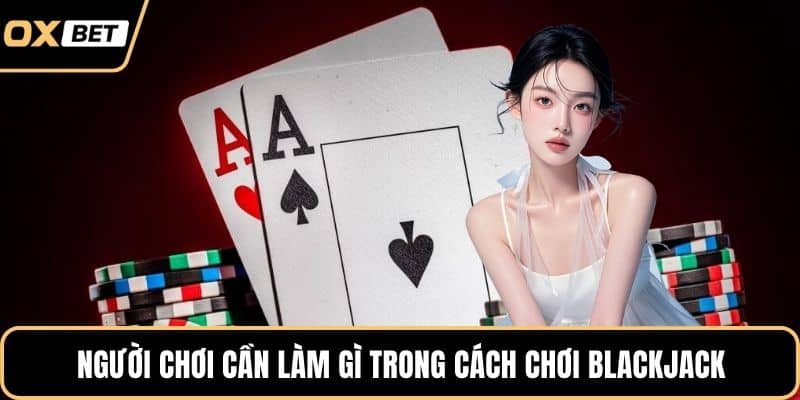 Người chơi cần làm gì trong cách chơi blackjack