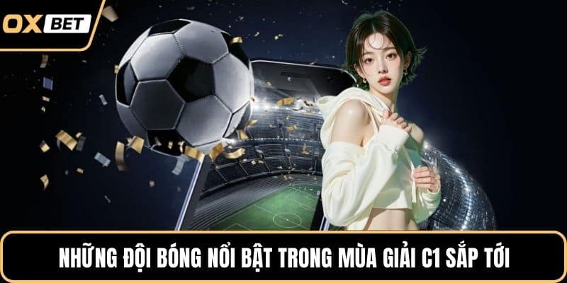 Những đội bóng nổi bật trong mùa giải C1 sắp tới