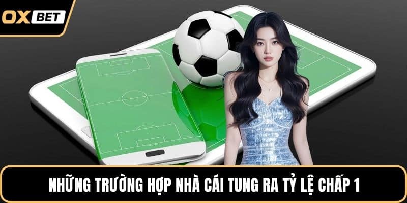 Những trường hợp nhà cái tung ra tỷ lệ chấp 1