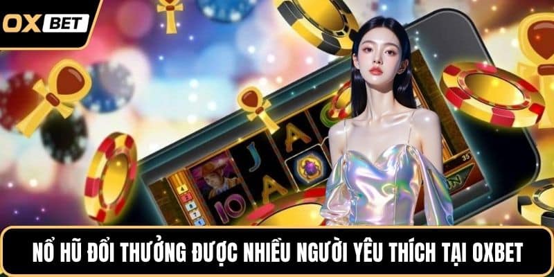 Nổ hũ đổi thưởng được nhiều người yêu thích tại OXBET